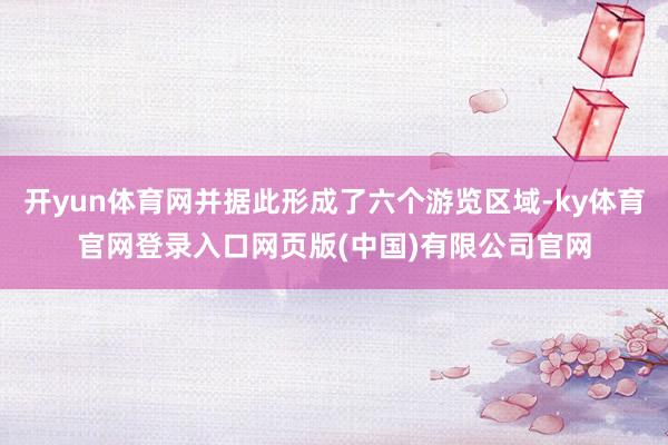 开yun体育网并据此形成了六个游览区域-ky体育官网登录入口