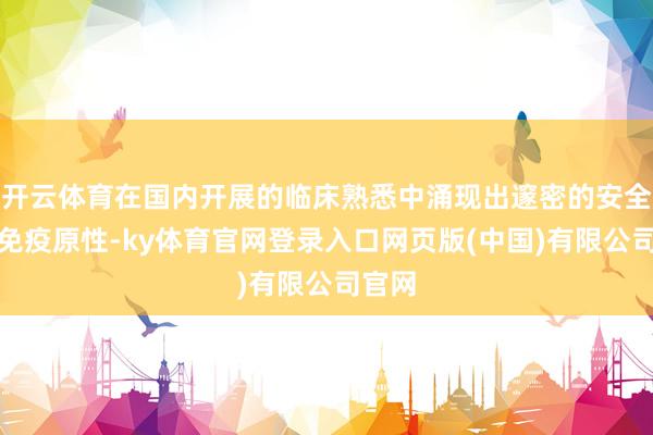 开云体育在国内开展的临床熟悉中涌现出邃密的安全性和免疫原性-