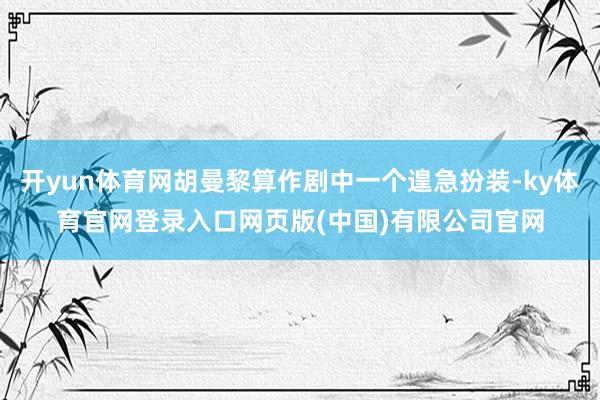 开yun体育网胡曼黎算作剧中一个遑急扮装-ky体育官网登录入