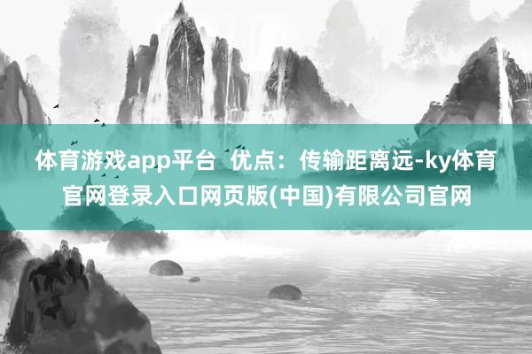 体育游戏app平台  优点：传输距离远-ky体育官网登录入口