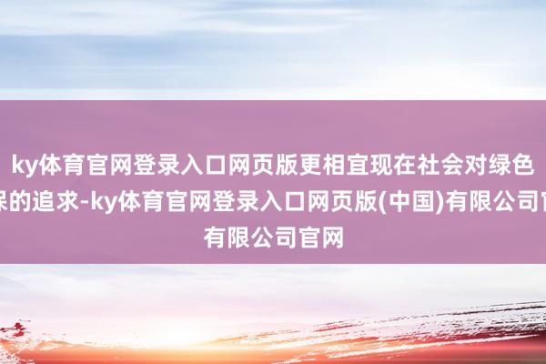 ky体育官网登录入口网页版更相宜现在社会对绿色环保的追求-k
