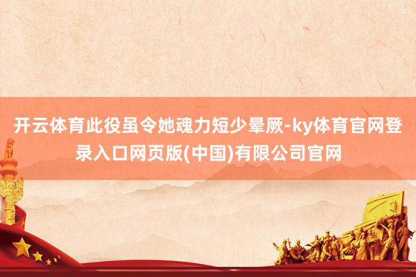 开云体育此役虽令她魂力短少晕厥-ky体育官网登录入口网页版(