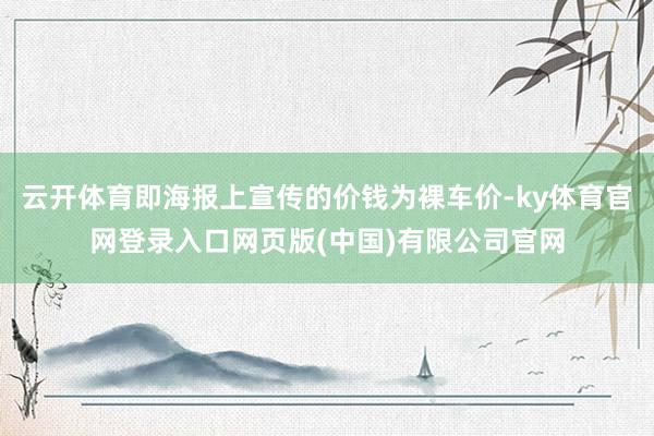 云开体育即海报上宣传的价钱为裸车价-ky体育官网登录入口网页