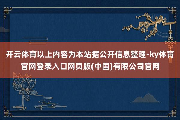 开云体育以上内容为本站据公开信息整理-ky体育官网登录入口网