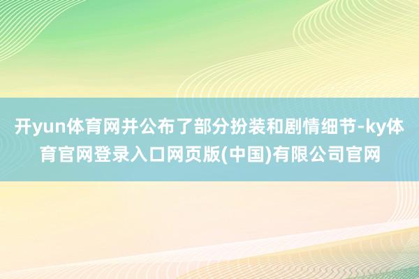 开yun体育网并公布了部分扮装和剧情细节-ky体育官网登录入