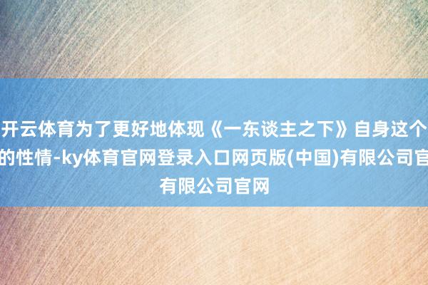开云体育为了更好地体现《一东谈主之下》自身这个IP的性情-k