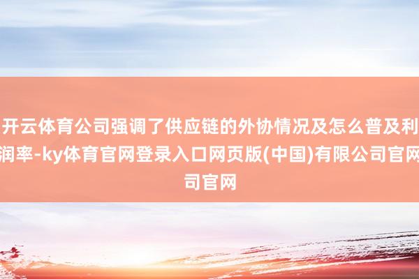 开云体育公司强调了供应链的外协情况及怎么普及利润率-ky体育