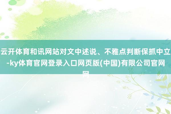 云开体育和讯网站对文中述说、不雅点判断保抓中立-ky体育官网登录入口网页版(中国)有限公司官网