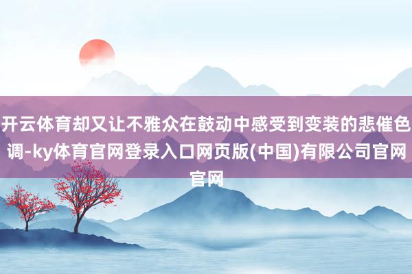 开云体育却又让不雅众在鼓动中感受到变装的悲催色调-ky体育官