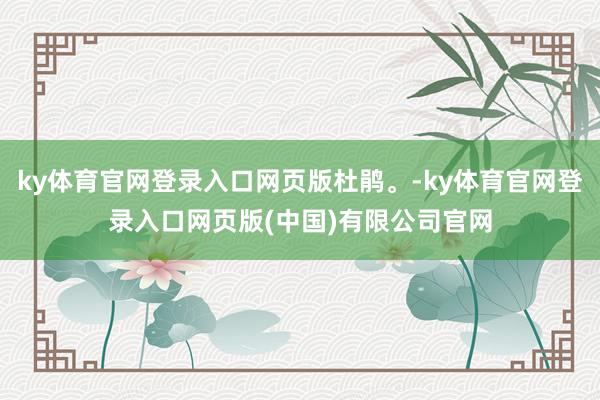 ky体育官网登录入口网页版杜鹃。-ky体育官网登录入口网页版