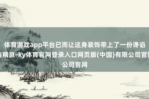 体育游戏app平台已而让这身装饰带上了一份谗谄与精良-ky体