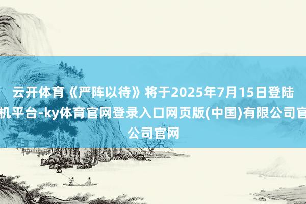 云开体育《严阵以待》将于2025年7月15日登陆主机平台-k