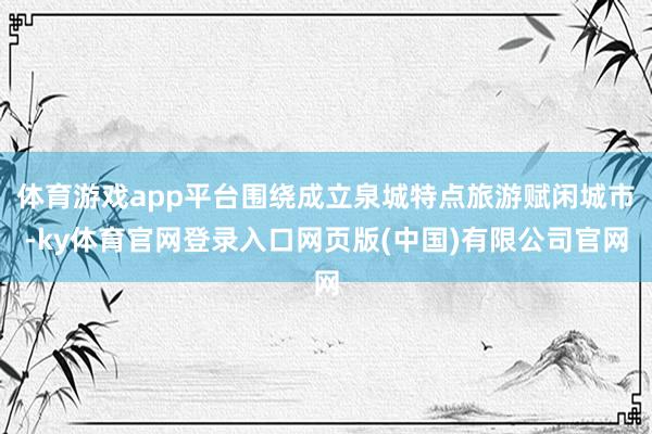 体育游戏app平台围绕成立泉城特点旅游赋闲城市-ky体育官网
