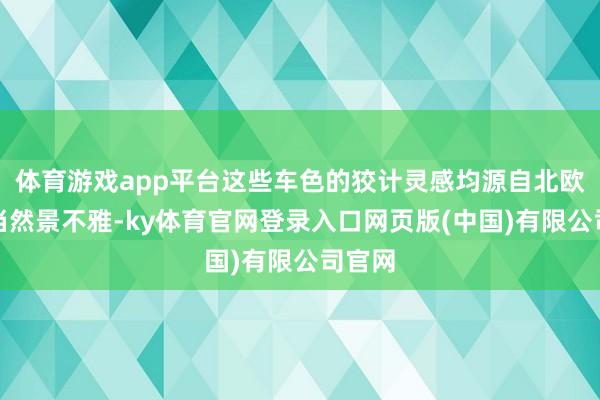 体育游戏app平台这些车色的狡计灵感均源自北欧独有当然景不雅