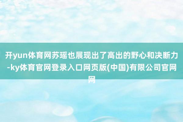 开yun体育网苏瑶也展现出了高出的野心和决断力-ky体育官网