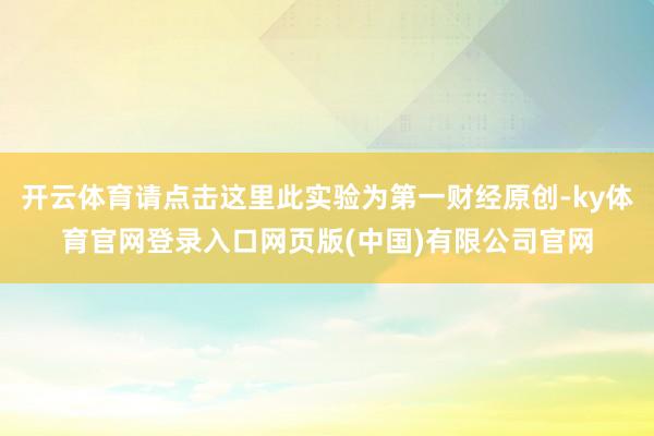 开云体育请点击这里此实验为第一财经原创-ky体育官网登录入口