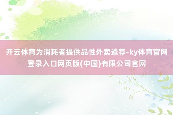 开云体育为消耗者提供品性外卖遴荐-ky体育官网登录入口网页版