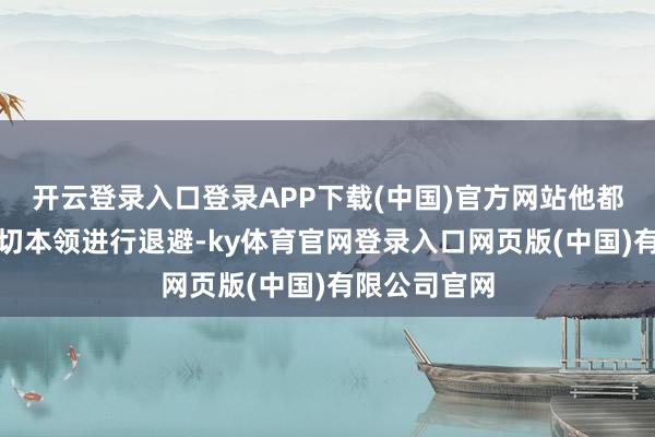 开云登录入口登录APP下载(中国)官方网站他都发愤独揽一切本