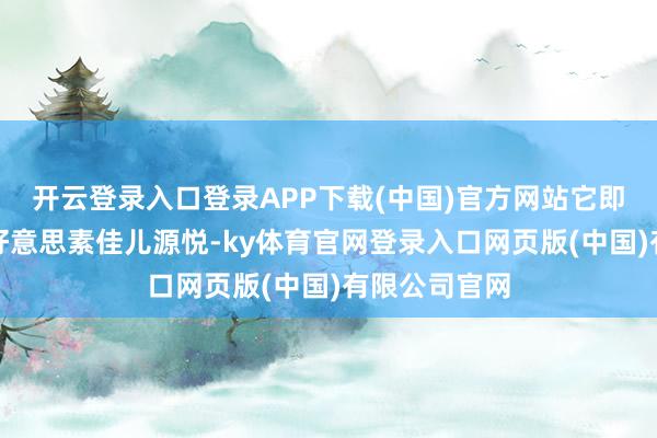 开云登录入口登录APP下载(中国)官方网站它即是荷兰奶粉好意思素佳儿源悦-ky体育官网登录入口网页版(中国)有限公司官网