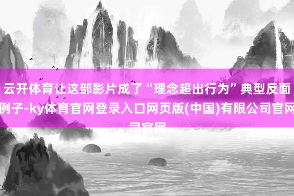 云开体育让这部影片成了“理念超出行为”典型反面例子-ky体育