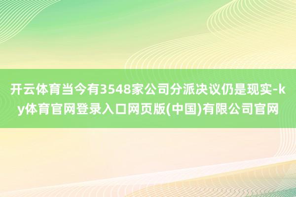 开云体育当今有3548家公司分派决议仍是现实-ky体育官网登