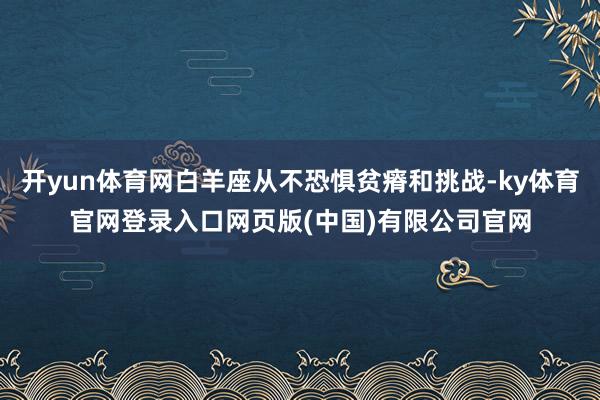 开yun体育网白羊座从不恐惧贫瘠和挑战-ky体育官网登录入口