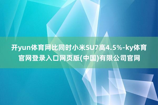 开yun体育网比同时小米SU7高4.5%-ky体育官网登录入