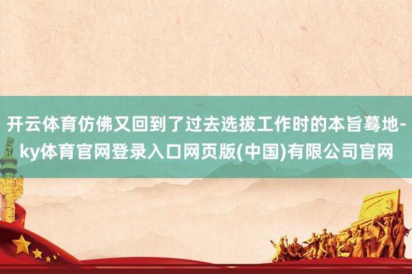 开云体育仿佛又回到了过去选拔工作时的本旨蓦地-ky体育官网登