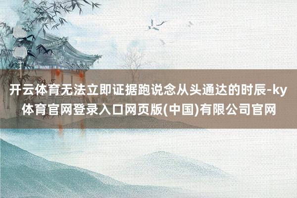 开云体育无法立即证据跑说念从头通达的时辰-ky体育官网登录入