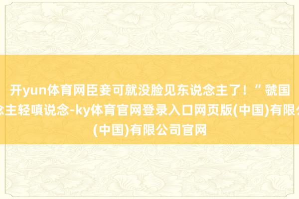 开yun体育网臣妾可就没脸见东说念主了！”虢国夫东说念主轻嗔说念-ky体育官网登录入口网页版(中国)有限公司官网