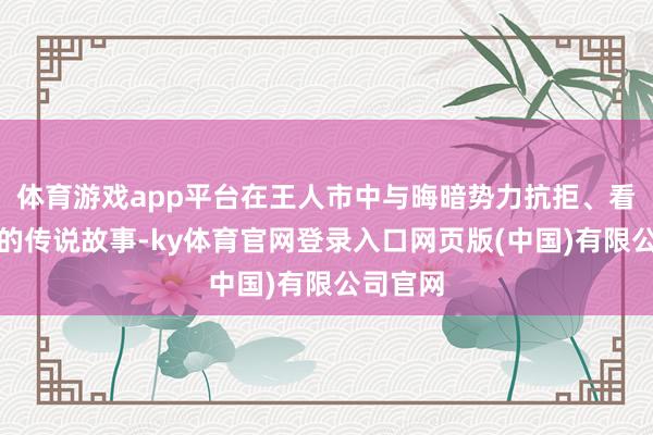 体育游戏app平台在王人市中与晦暗势力抗拒、看管正义的传说故