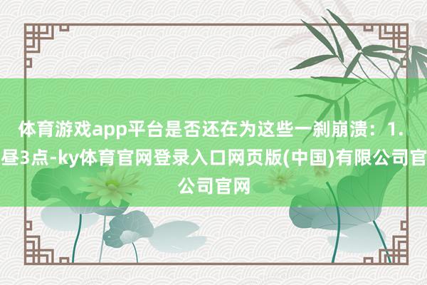 体育游戏app平台是否还在为这些一刹崩溃：1. 下昼3点-k