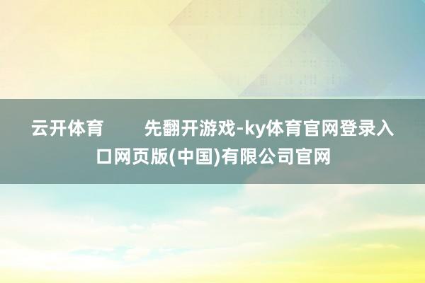 云开体育        先翻开游戏-ky体育官网登录入口网页