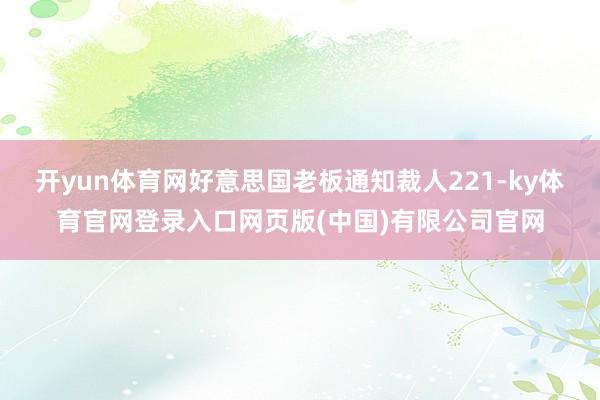 开yun体育网好意思国老板通知裁人221-ky体育官网登录入