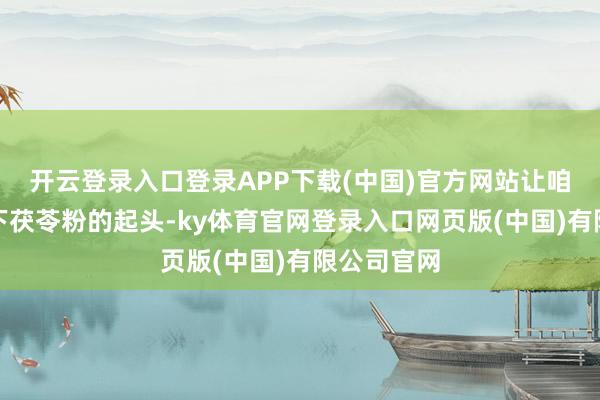 开云登录入口登录APP下载(中国)官方网站让咱们了解一下茯苓