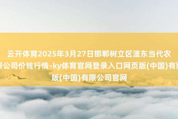 云开体育2025年3月27日邯郸树立区滏东当代农业处分有限公