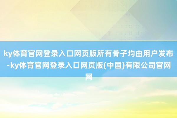 ky体育官网登录入口网页版所有骨子均由用户发布-ky体育官网