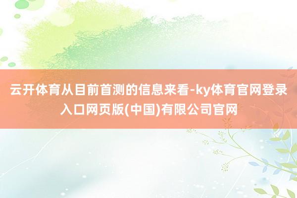 云开体育从目前首测的信息来看-ky体育官网登录入口网页版(中