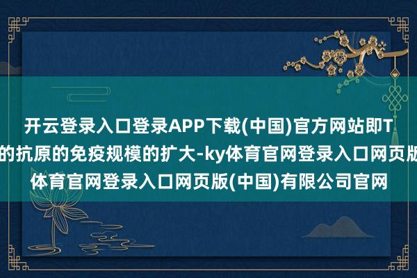 开云登录入口登录APP下载(中国)官方网站即T细胞对疫苗中未包含的抗原的免疫规模的扩大-ky体育官网登录入口网页版(中国)有限公司官网
