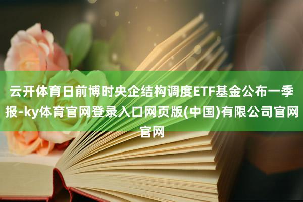 云开体育日前博时央企结构调度ETF基金公布一季报-ky体育官网登录入口网页版(中国)有限公司官网