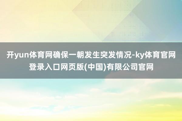 开yun体育网确保一朝发生突发情况-ky体育官网登录入口网页