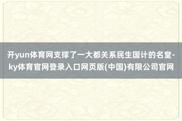 开yun体育网支撑了一大都关系民生国计的名堂-ky体育官网登