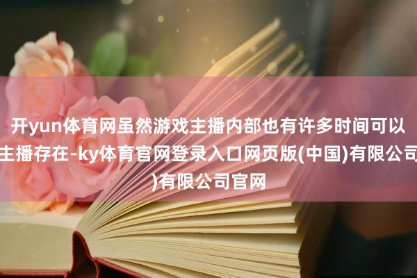 开yun体育网虽然游戏主播内部也有许多时间可以的女主播存在-