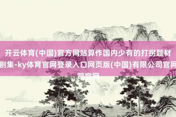 开云体育(中国)官方网站算作国内少有的打拐题材剧集-ky体育