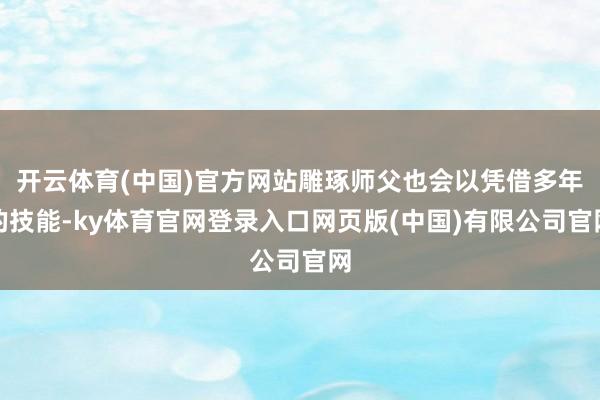 开云体育(中国)官方网站雕琢师父也会以凭借多年的技能-ky体
