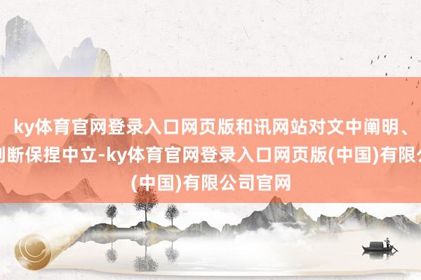 ky体育官网登录入口网页版和讯网站对文中阐明、不雅点判断保捏
