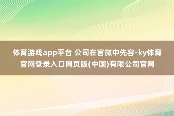 体育游戏app平台 　　公司在官微中先容-ky体育官网登录入