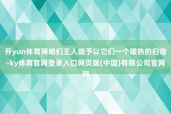 开yun体育网咱们王人能予以它们一个暖热的归宿-ky体育官网