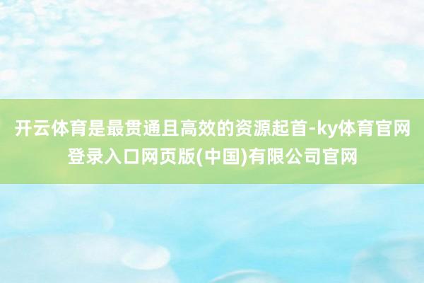 开云体育是最贯通且高效的资源起首-ky体育官网登录入口网页版