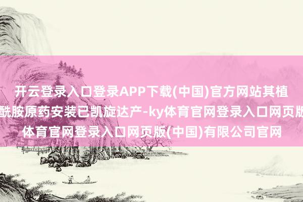 开云登录入口登录APP下载(中国)官方网站其植保二期万吨氯虫